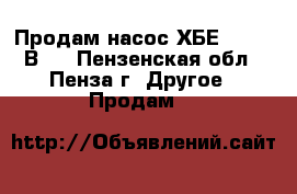 Продам насос ХБЕ 160-210В   - Пензенская обл., Пенза г. Другое » Продам   